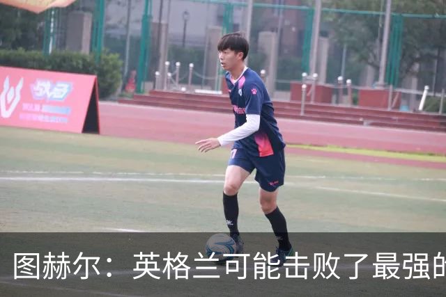 图赫尔：英格兰可能击败了最强的法国，和西班牙的差距正在缩小