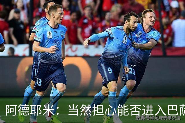 阿德耶米：当然担心能否进入巴萨首发，但最好心态是认为自己可以